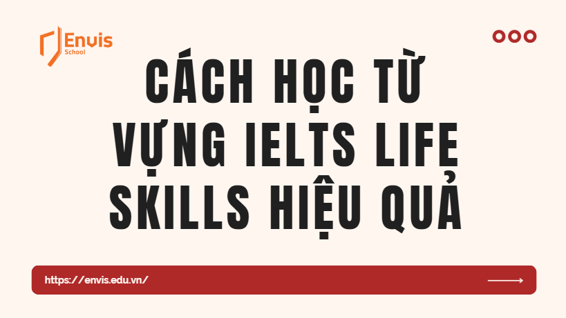 Cách học từ vựng IELTS LIFE SKILLS hiệu quả