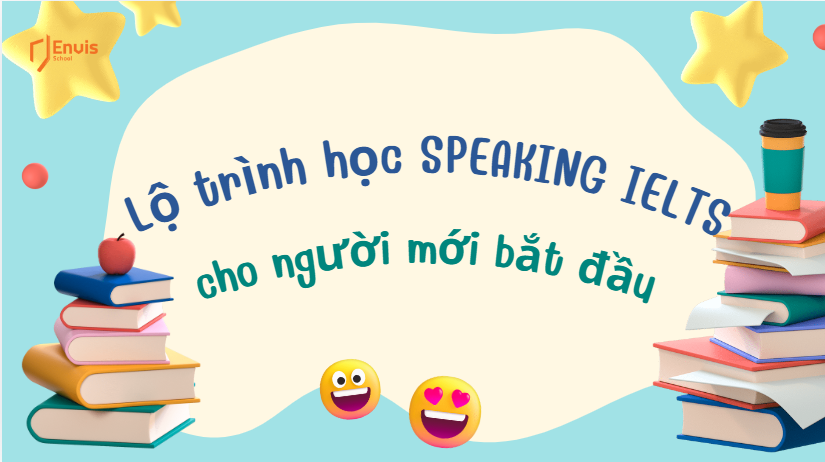 Lộ trình học SPEAKING IELTS cho người mới bắt đầu