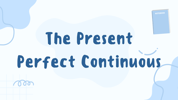 Thì Hiện tại hoàn thành tiếp diễn  (The Present Perfect Continuous) là gì?