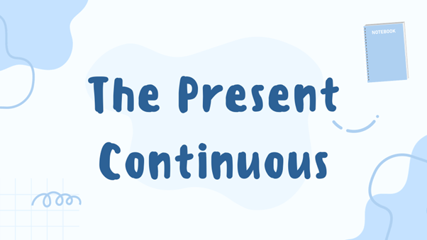 Thì Hiện tại tiếp diễn (The Present Continuous) là gì?